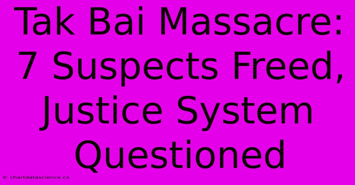 Tak Bai Massacre: 7 Suspects Freed, Justice System Questioned