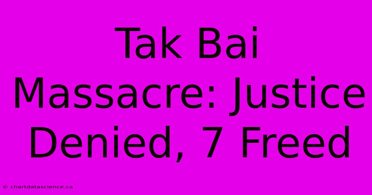 Tak Bai Massacre: Justice Denied, 7 Freed