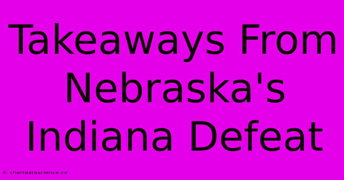 Takeaways From Nebraska's Indiana Defeat 