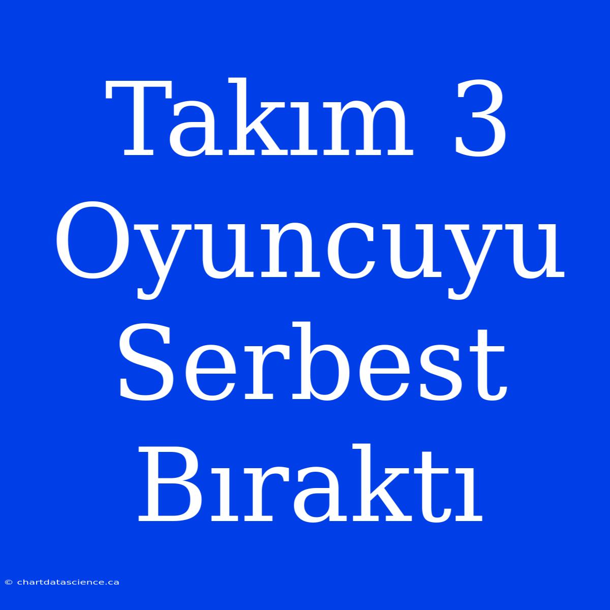 Takım 3 Oyuncuyu Serbest Bıraktı