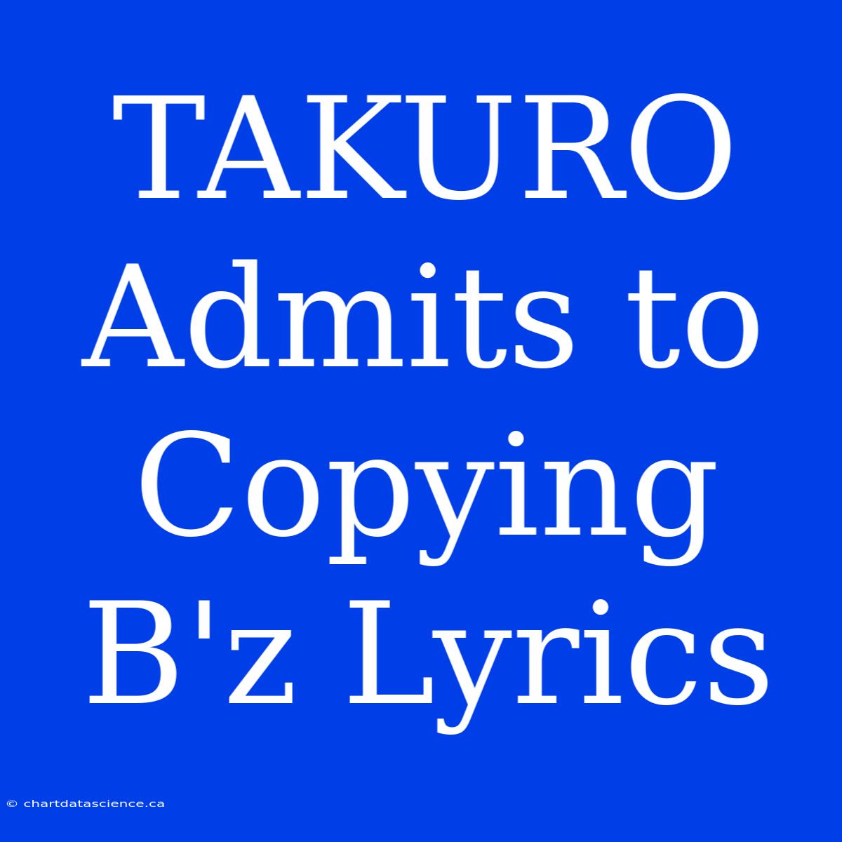 TAKURO Admits To Copying B'z Lyrics