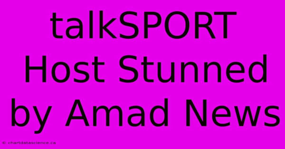 TalkSPORT Host Stunned By Amad News