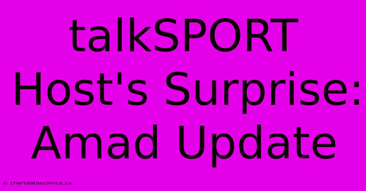 TalkSPORT Host's Surprise: Amad Update