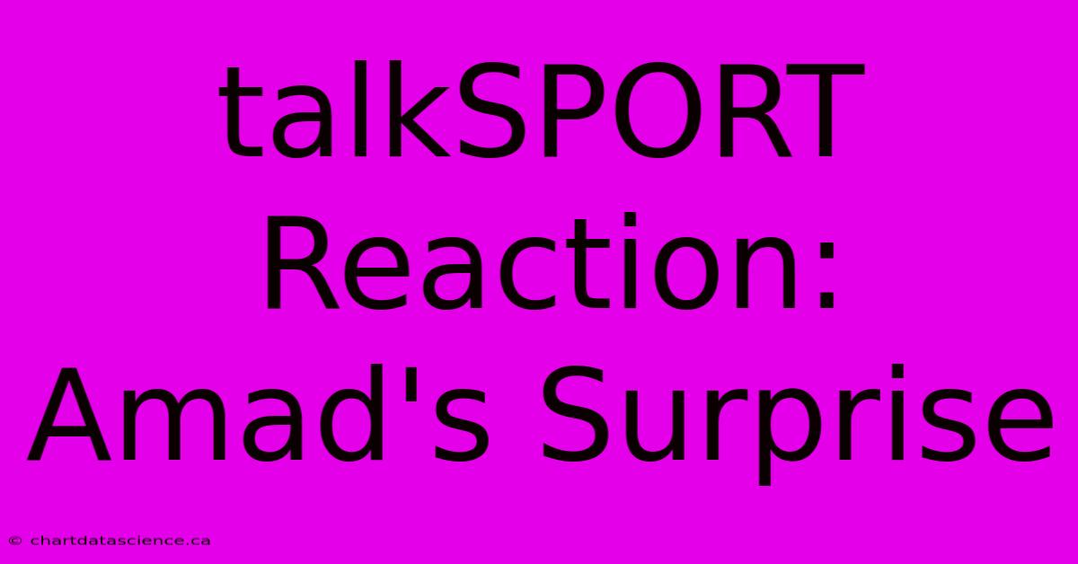 TalkSPORT Reaction: Amad's Surprise