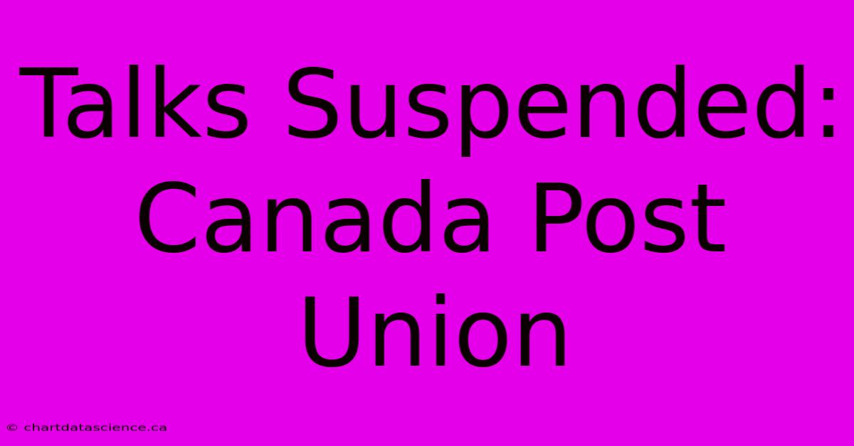 Talks Suspended: Canada Post Union