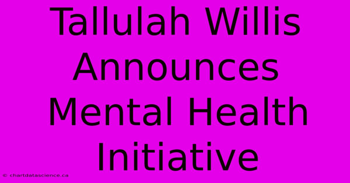 Tallulah Willis Announces Mental Health Initiative