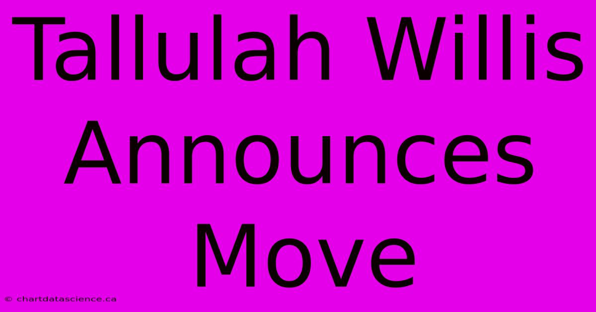 Tallulah Willis Announces Move