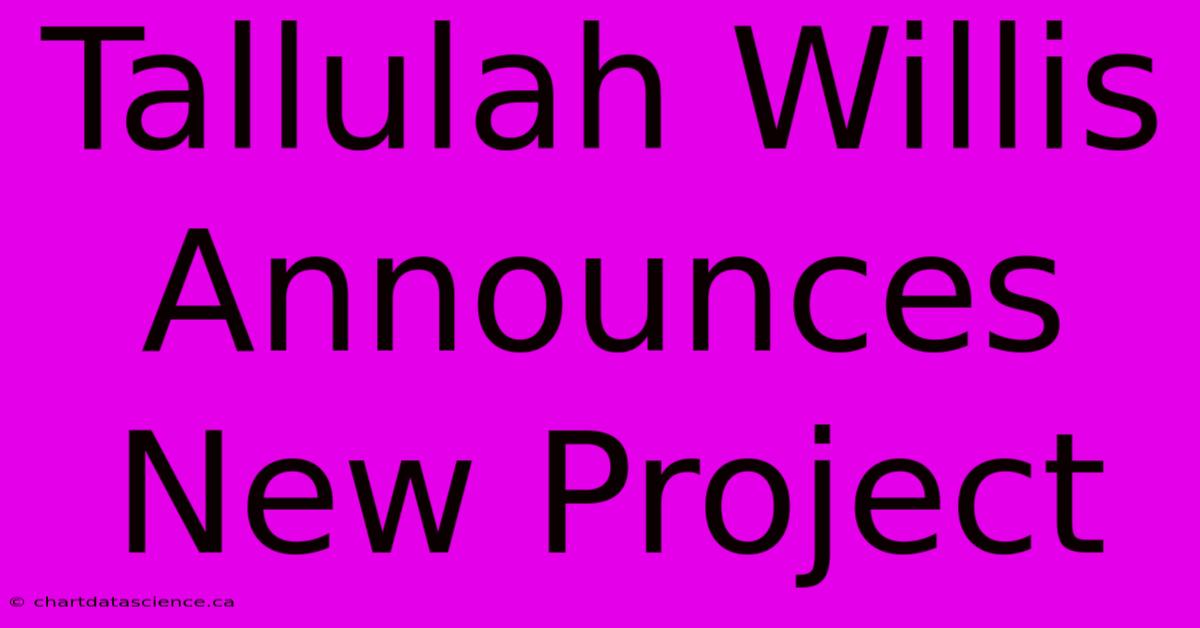 Tallulah Willis Announces New Project