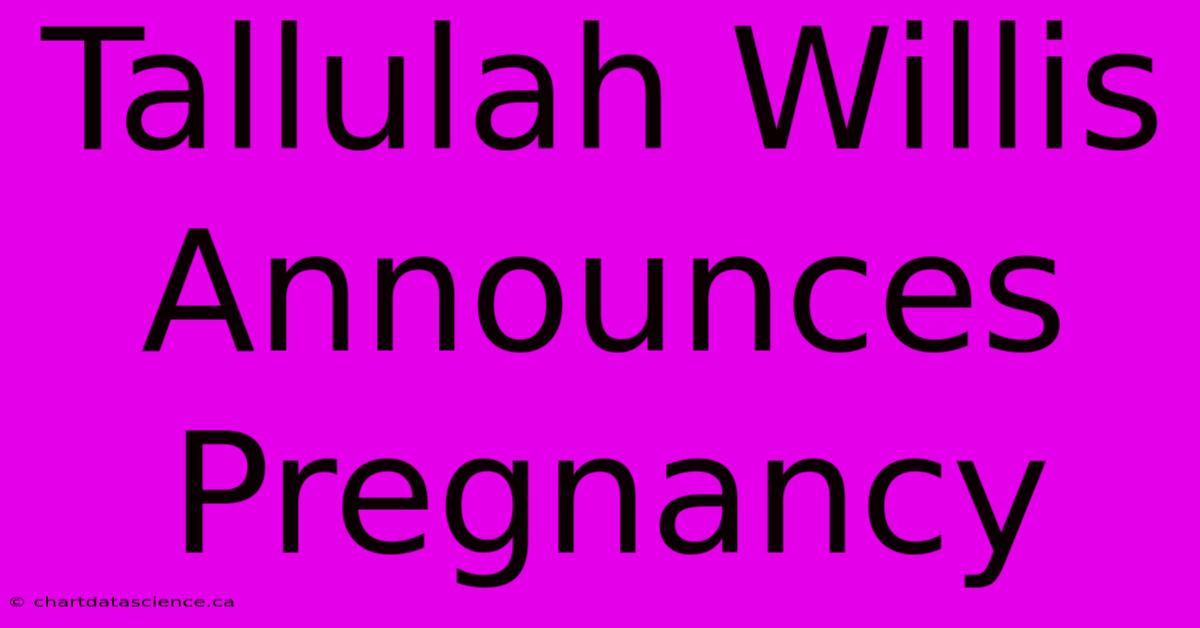 Tallulah Willis Announces Pregnancy