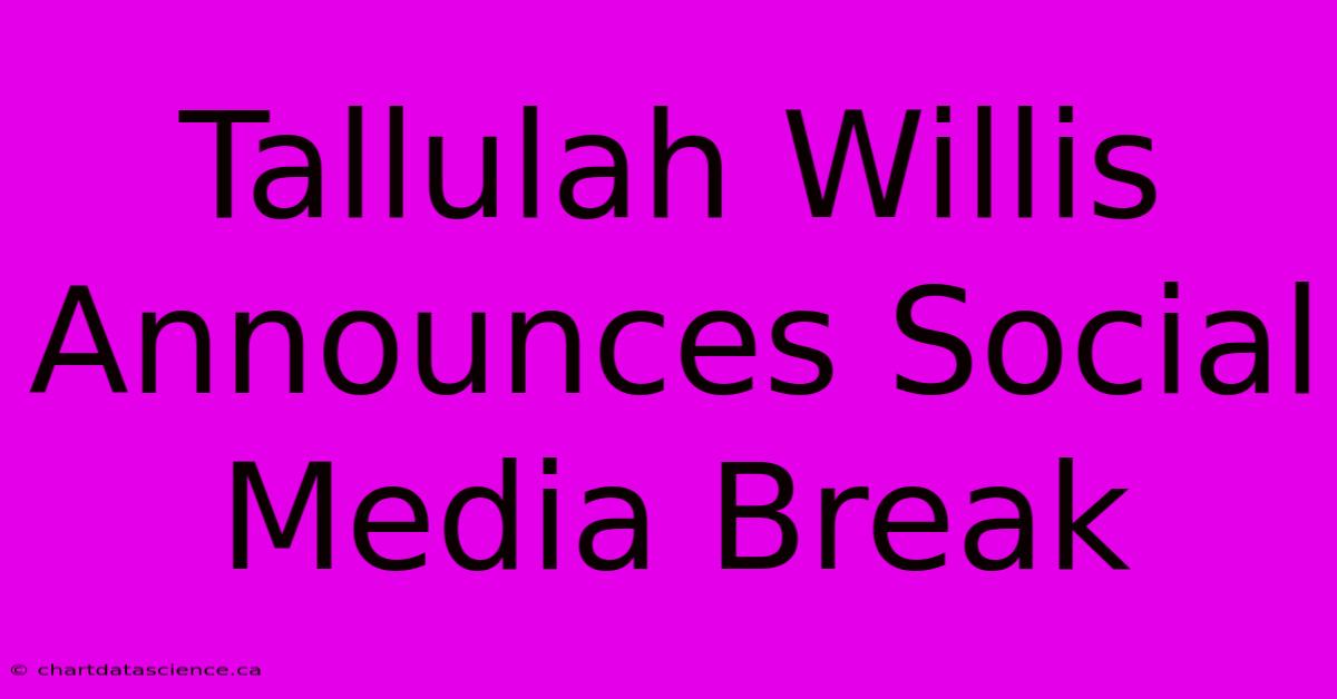 Tallulah Willis Announces Social Media Break