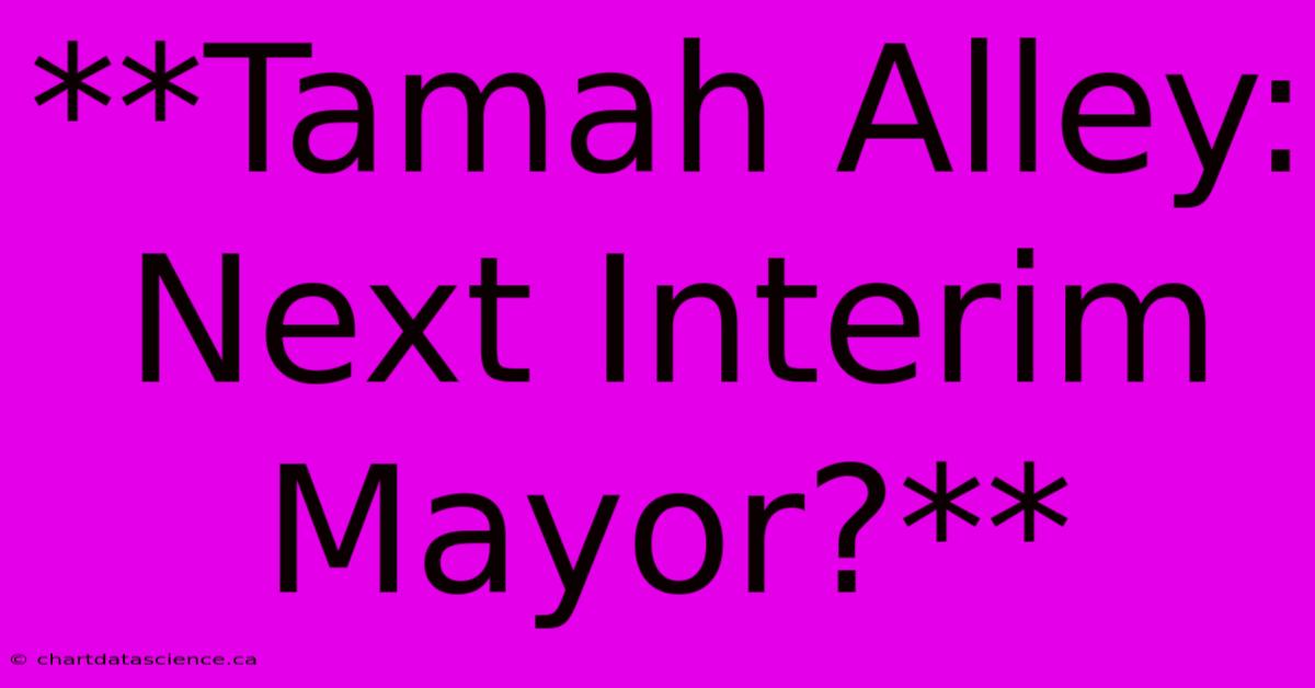 **Tamah Alley: Next Interim Mayor?**