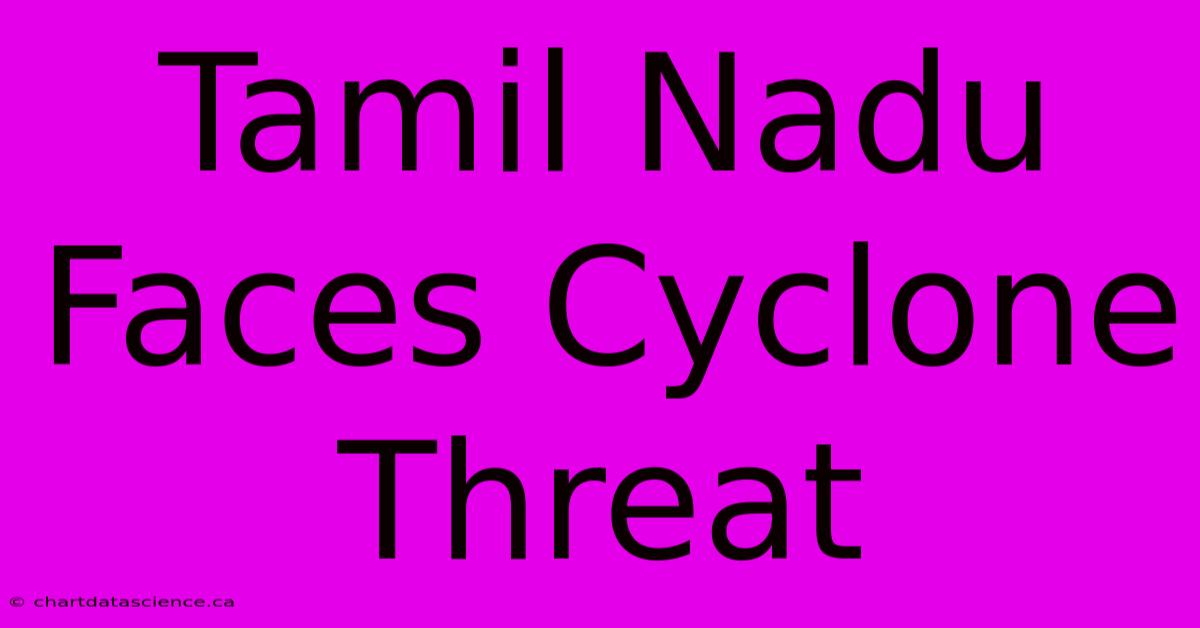 Tamil Nadu Faces Cyclone Threat