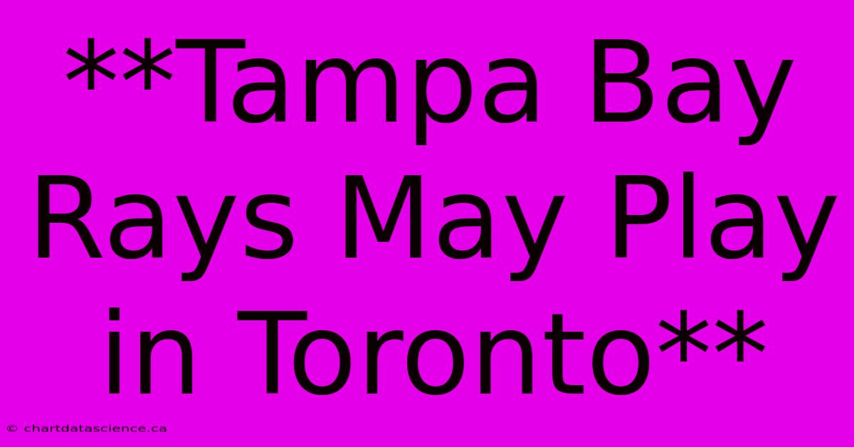 **Tampa Bay Rays May Play In Toronto**