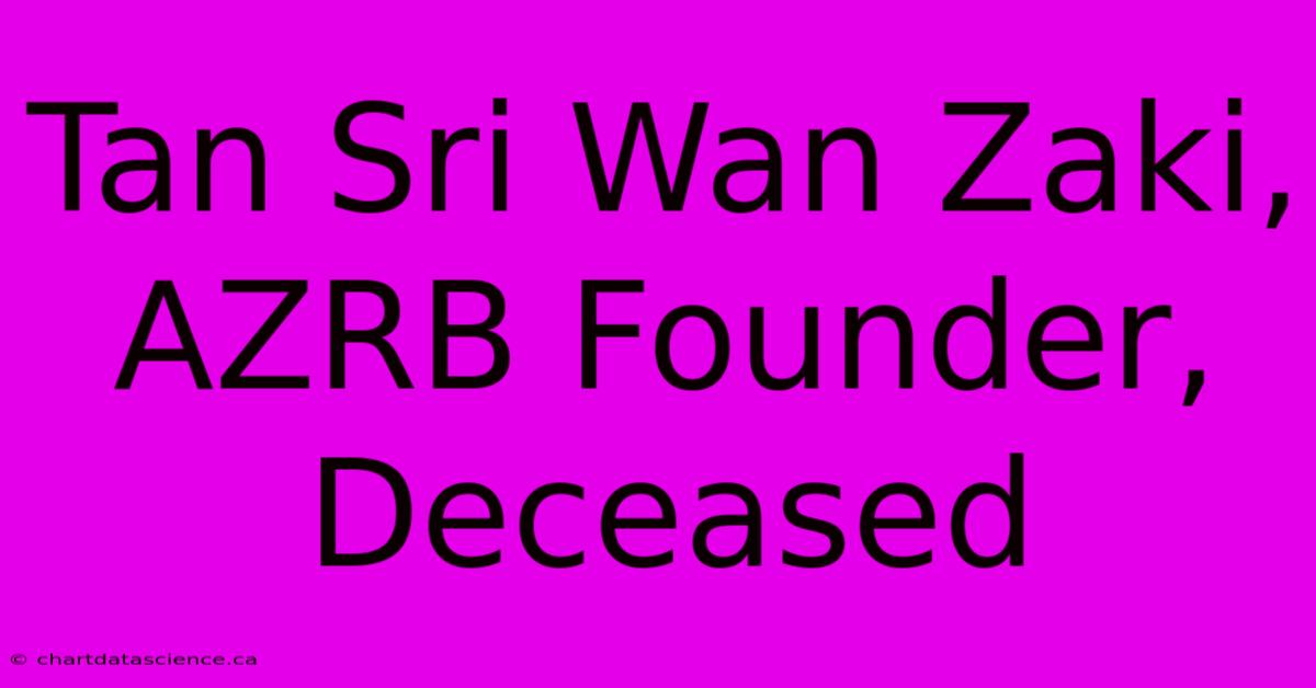 Tan Sri Wan Zaki, AZRB Founder, Deceased