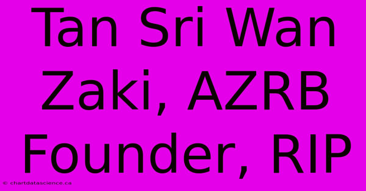 Tan Sri Wan Zaki, AZRB Founder, RIP