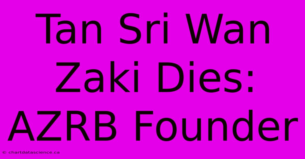 Tan Sri Wan Zaki Dies: AZRB Founder