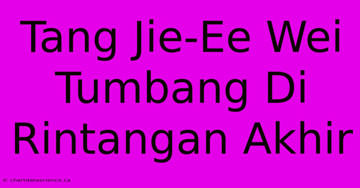 Tang Jie-Ee Wei Tumbang Di Rintangan Akhir