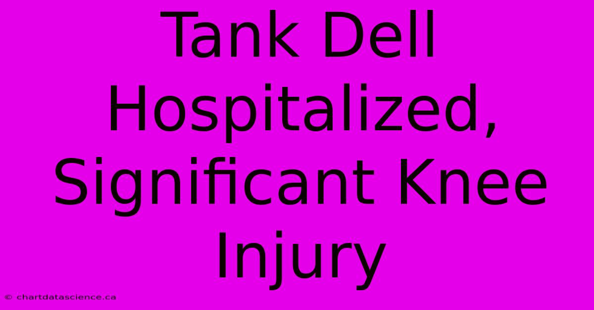 Tank Dell Hospitalized, Significant Knee Injury