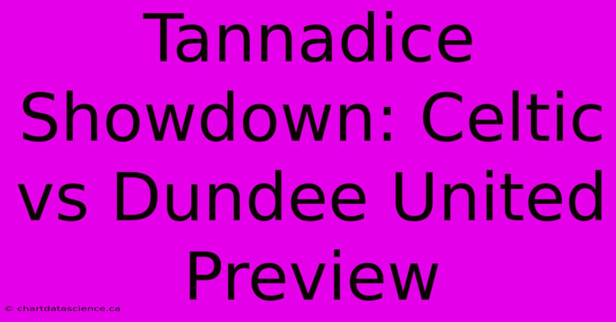 Tannadice Showdown: Celtic Vs Dundee United Preview