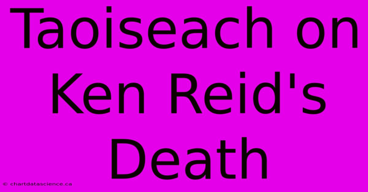 Taoiseach On Ken Reid's Death