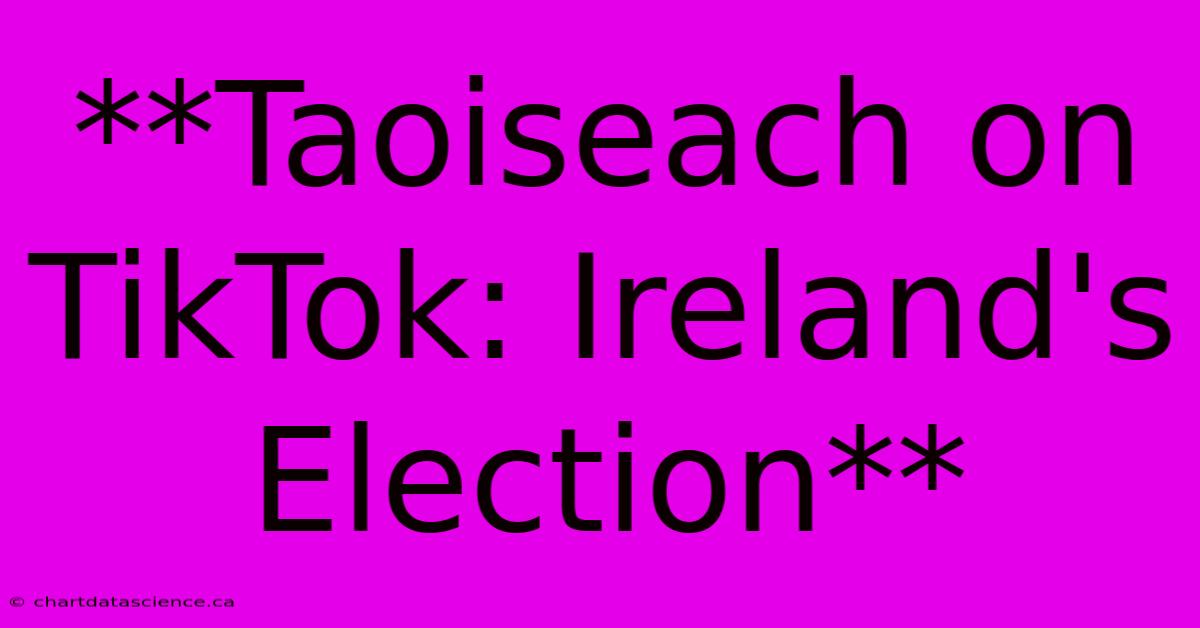 **Taoiseach On TikTok: Ireland's Election**