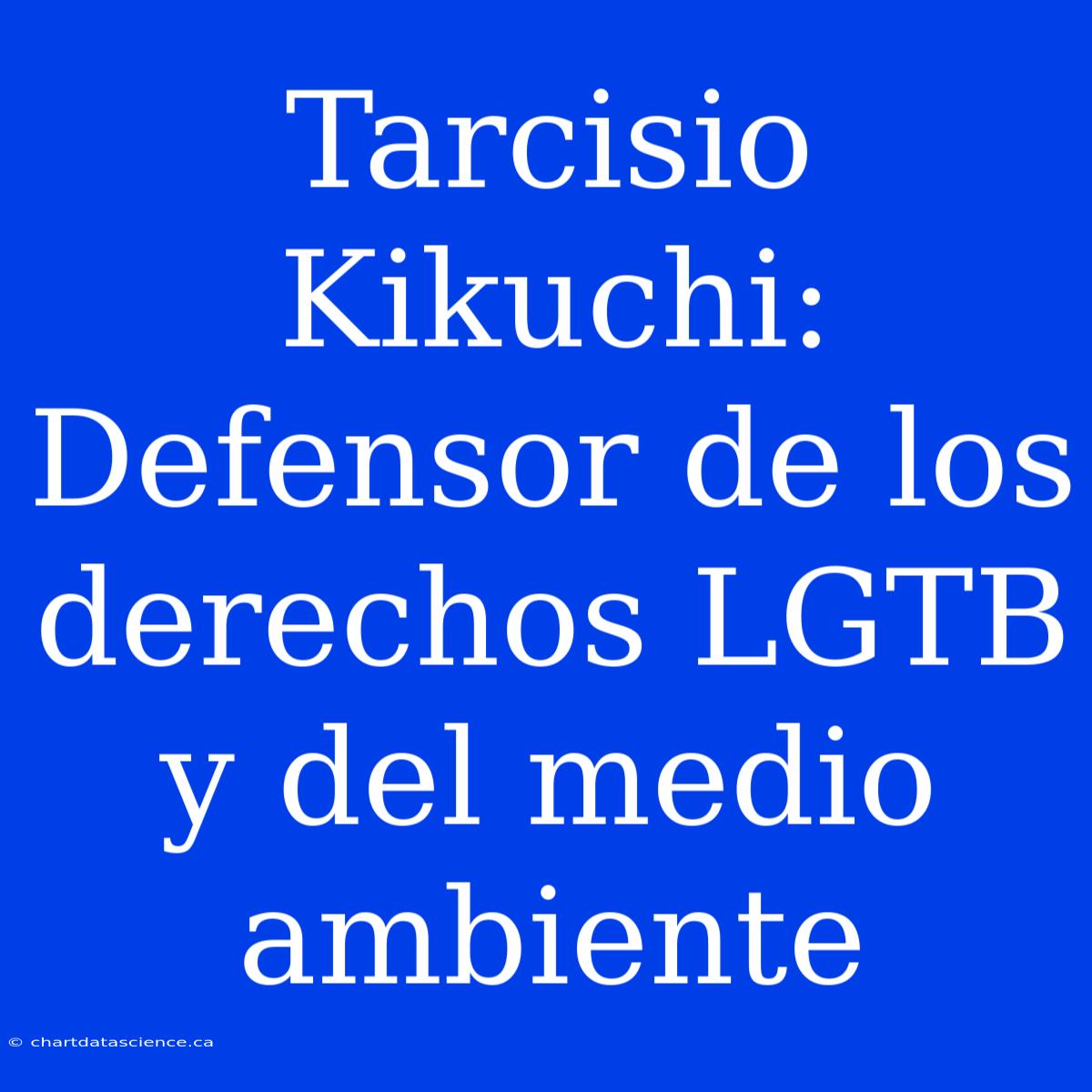 Tarcisio Kikuchi:  Defensor De Los Derechos LGTB Y Del Medio Ambiente