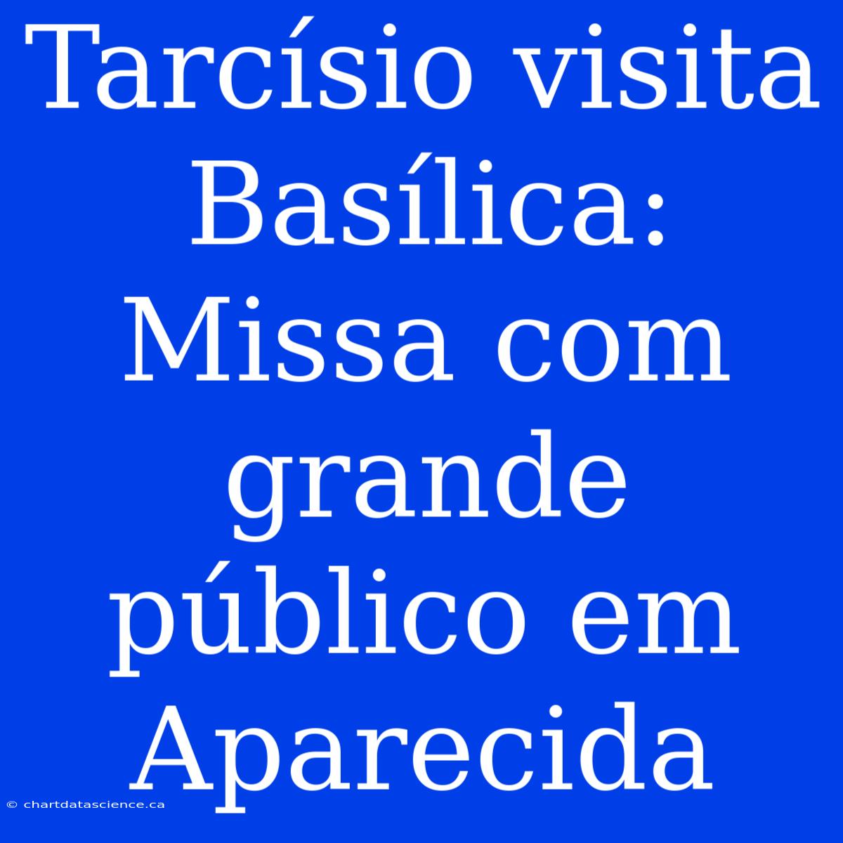 Tarcísio Visita Basílica: Missa Com Grande Público Em Aparecida