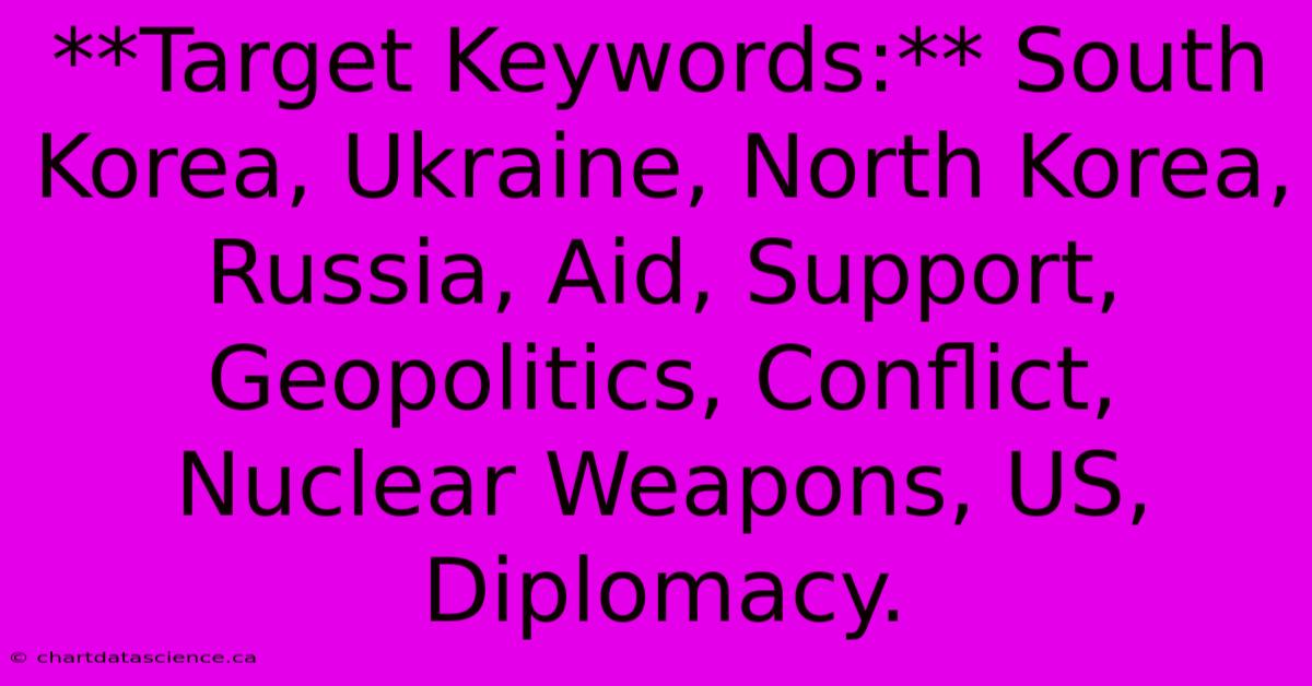 **Target Keywords:** South Korea, Ukraine, North Korea, Russia, Aid, Support, Geopolitics, Conflict, Nuclear Weapons, US, Diplomacy.