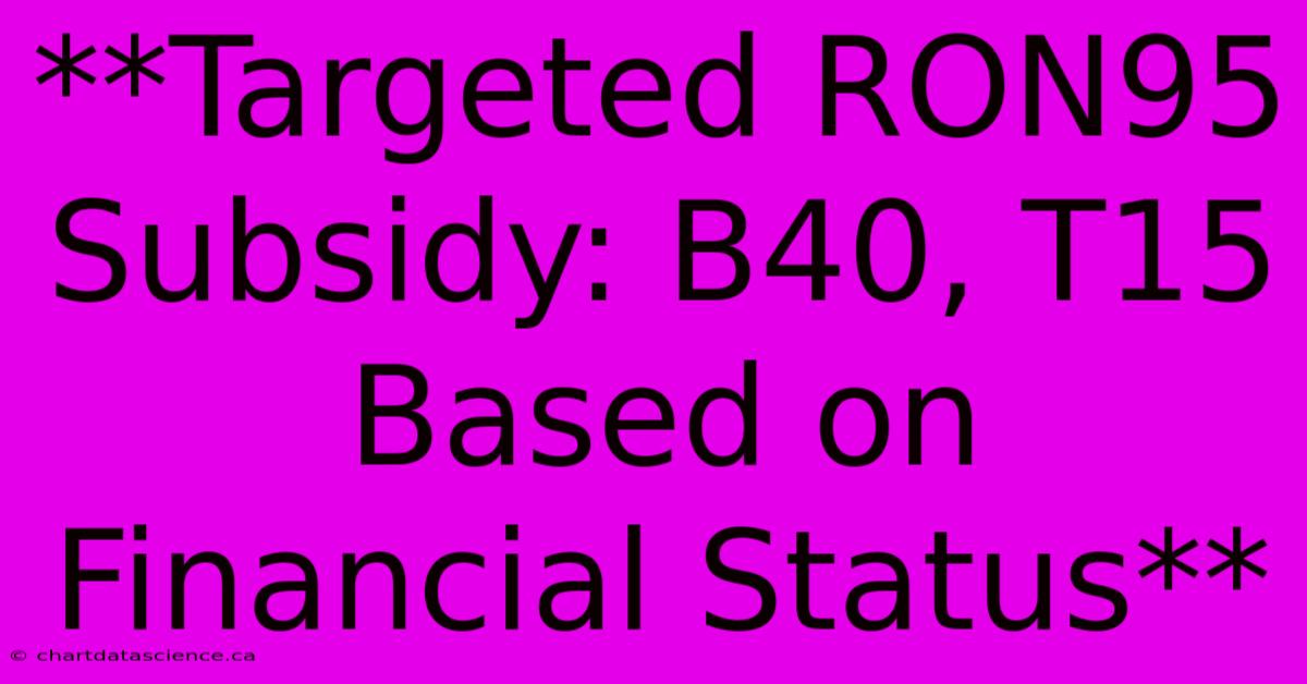 **Targeted RON95 Subsidy: B40, T15 Based On Financial Status** 