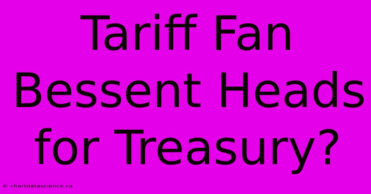 Tariff Fan Bessent Heads For Treasury?