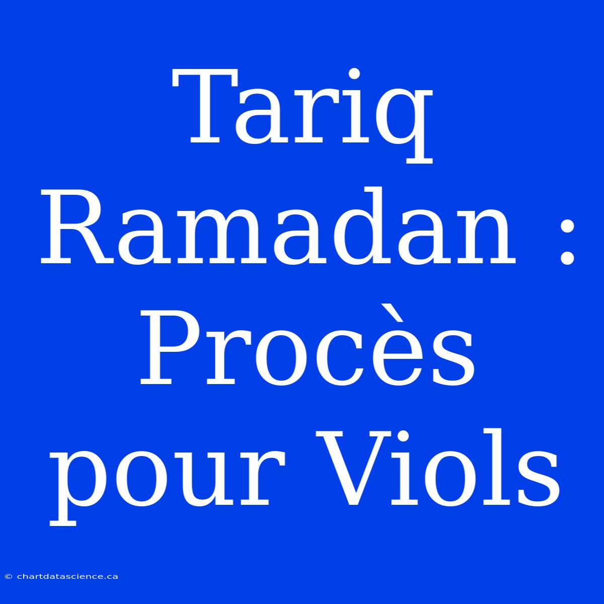 Tariq Ramadan : Procès Pour Viols