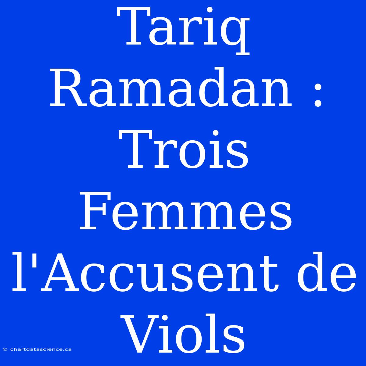 Tariq Ramadan : Trois Femmes L'Accusent De Viols