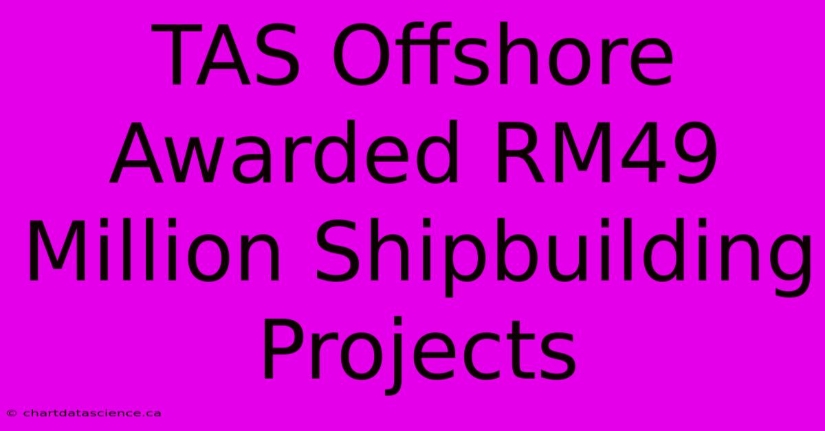 TAS Offshore Awarded RM49 Million Shipbuilding Projects