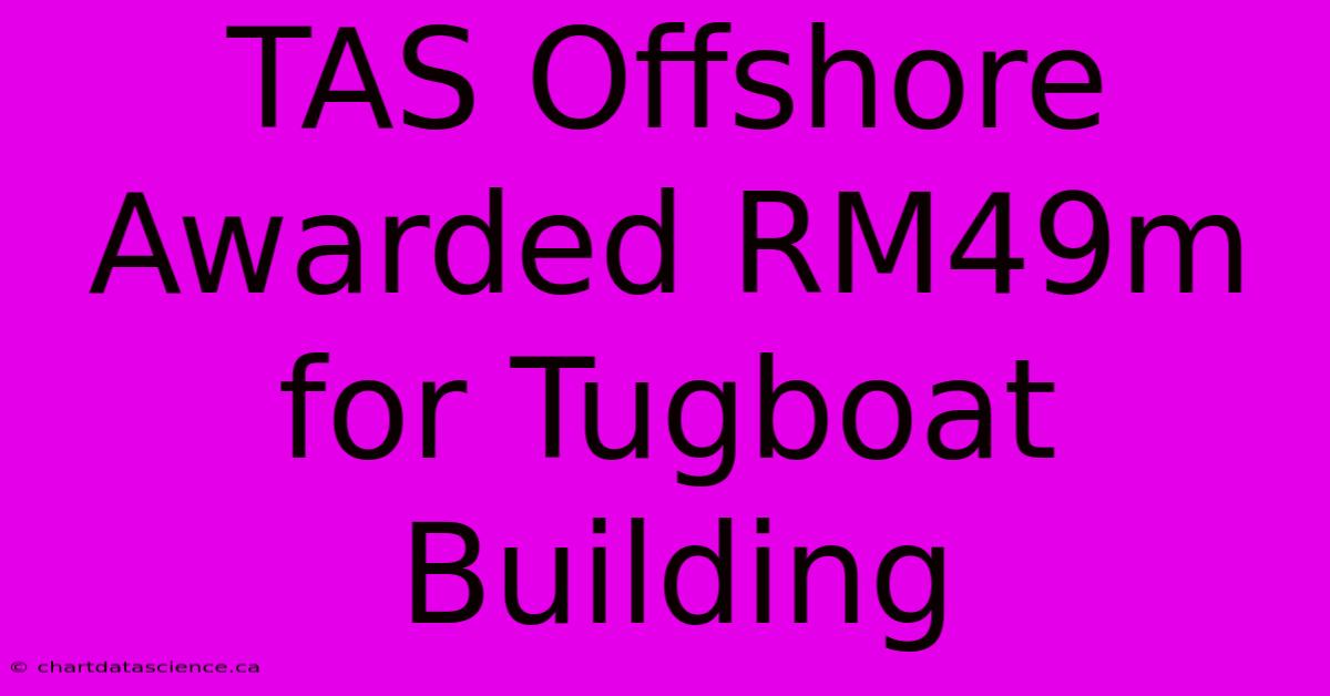 TAS Offshore Awarded RM49m For Tugboat Building