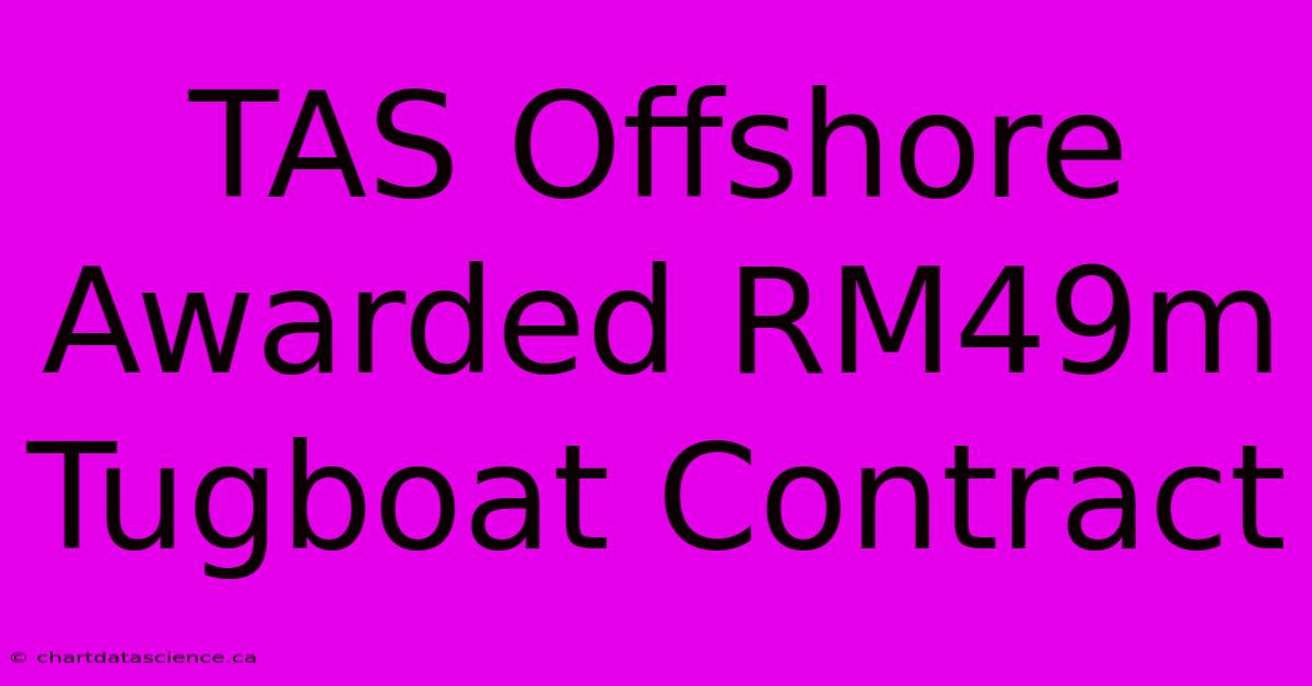 TAS Offshore Awarded RM49m Tugboat Contract 