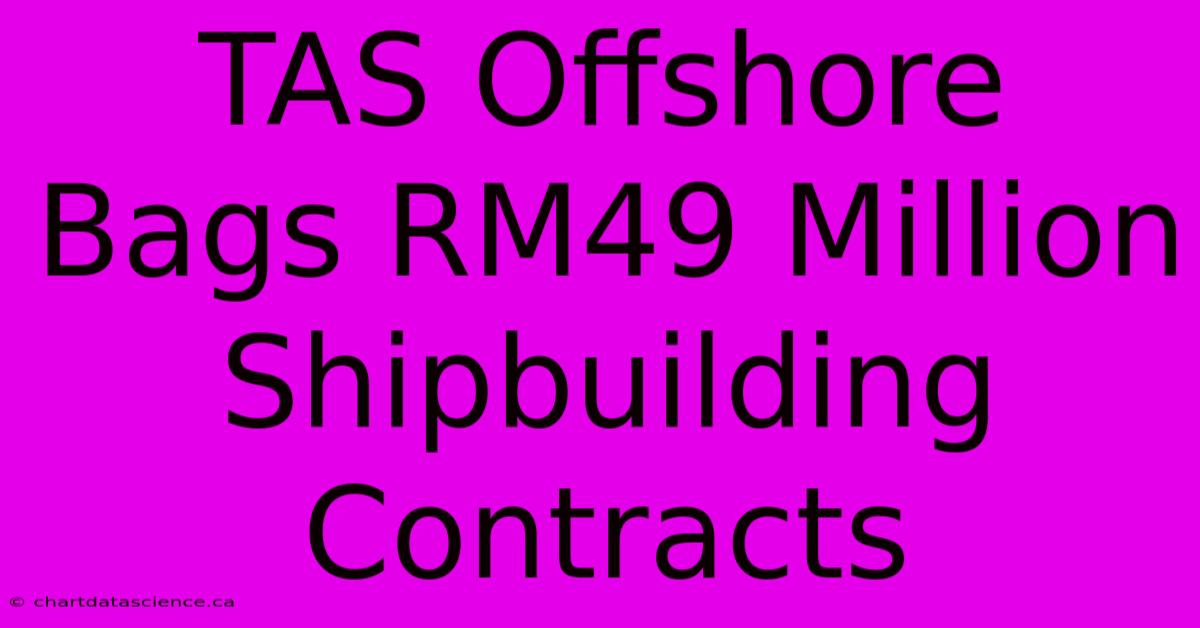 TAS Offshore Bags RM49 Million Shipbuilding Contracts