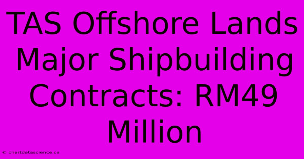 TAS Offshore Lands Major Shipbuilding Contracts: RM49 Million 