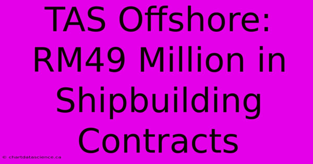 TAS Offshore: RM49 Million In Shipbuilding Contracts