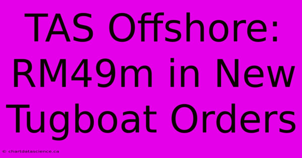 TAS Offshore: RM49m In New Tugboat Orders