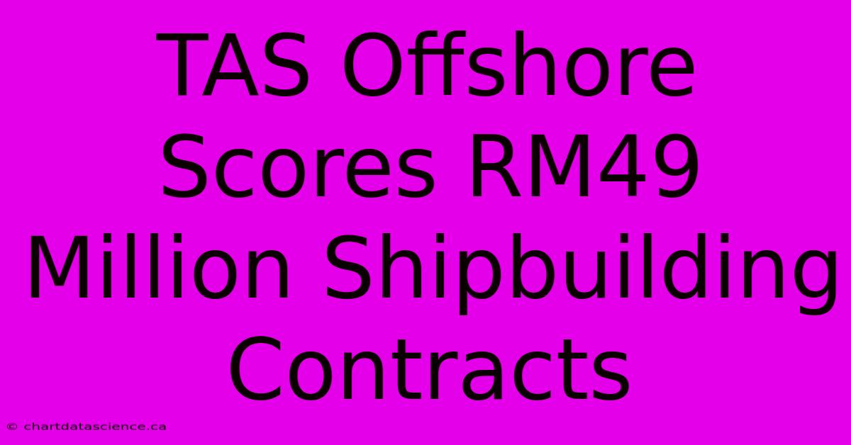 TAS Offshore Scores RM49 Million Shipbuilding Contracts