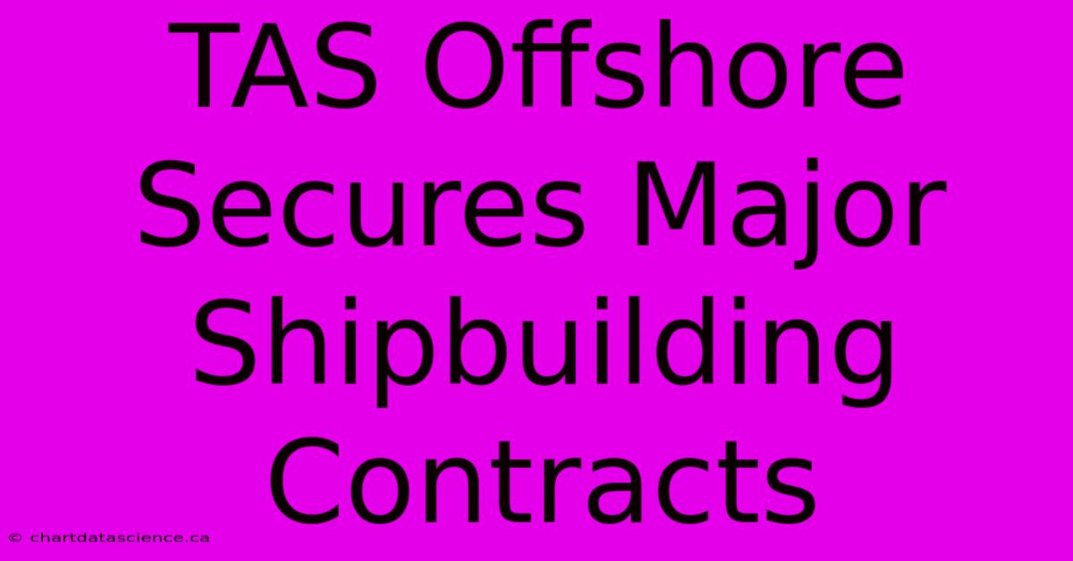 TAS Offshore Secures Major Shipbuilding Contracts