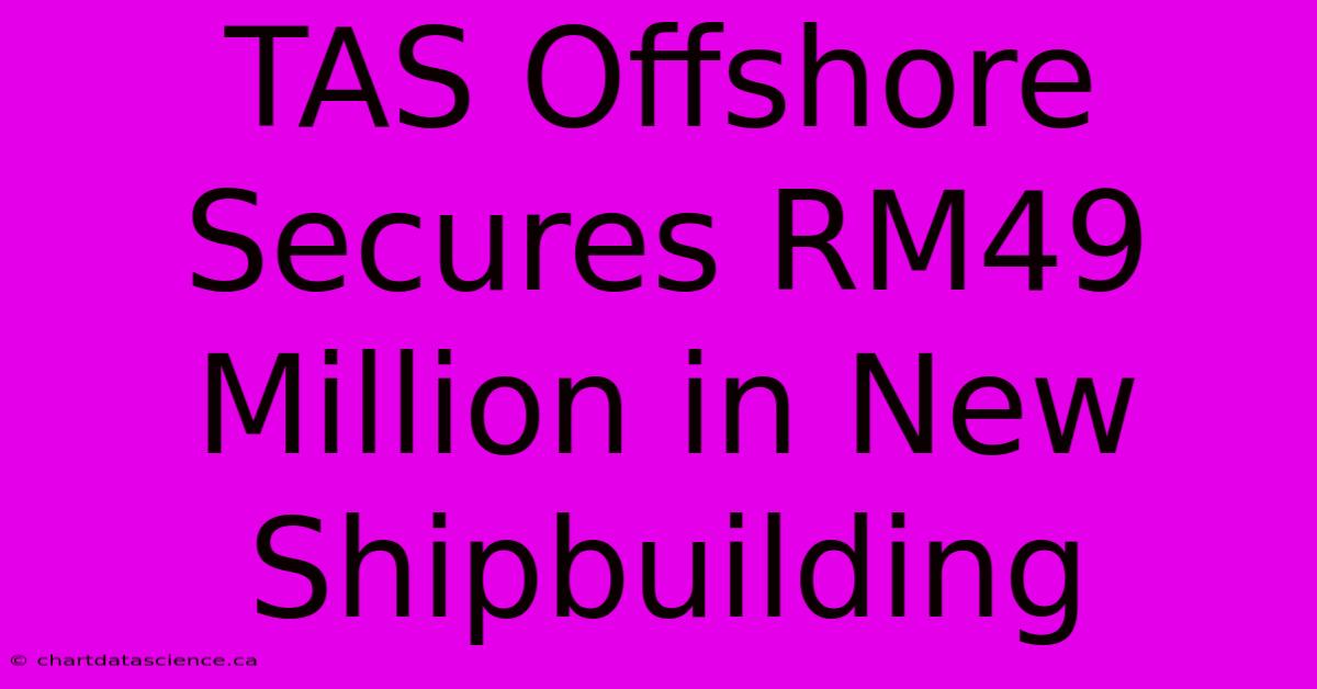 TAS Offshore Secures RM49 Million In New Shipbuilding 