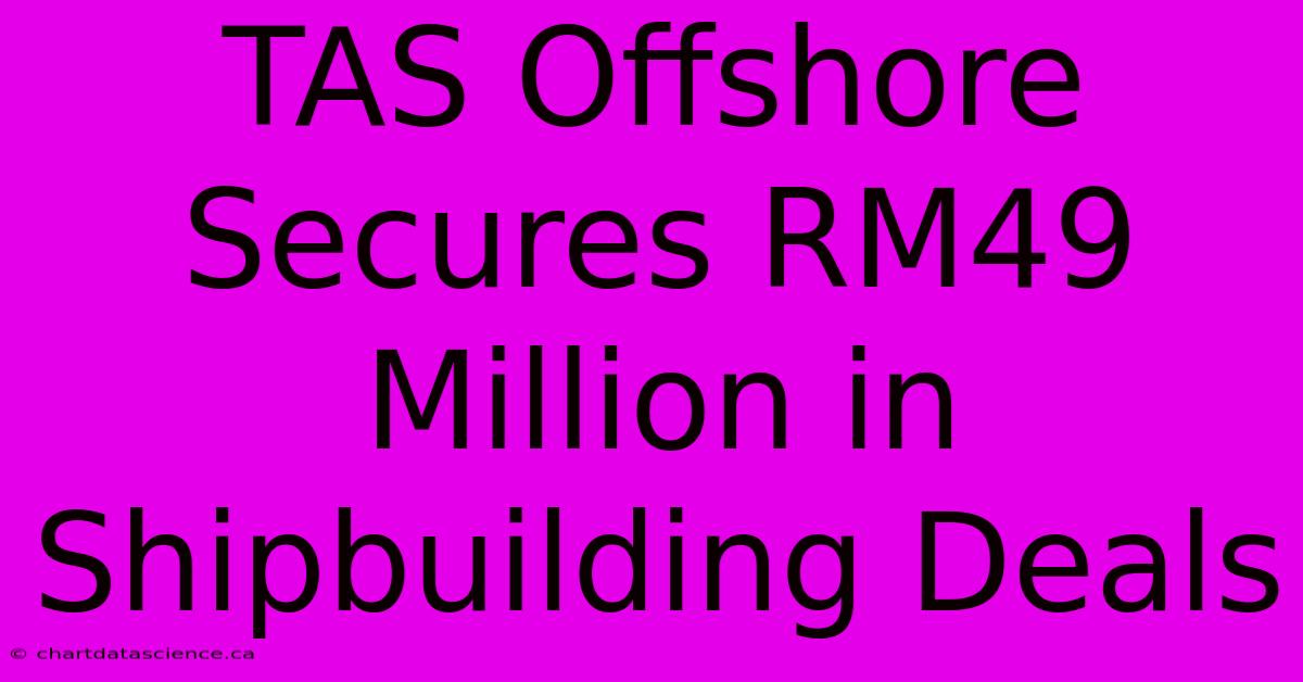 TAS Offshore Secures RM49 Million In Shipbuilding Deals