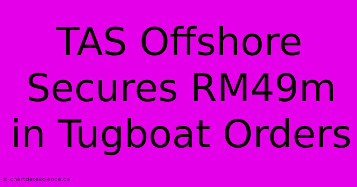 TAS Offshore Secures RM49m In Tugboat Orders