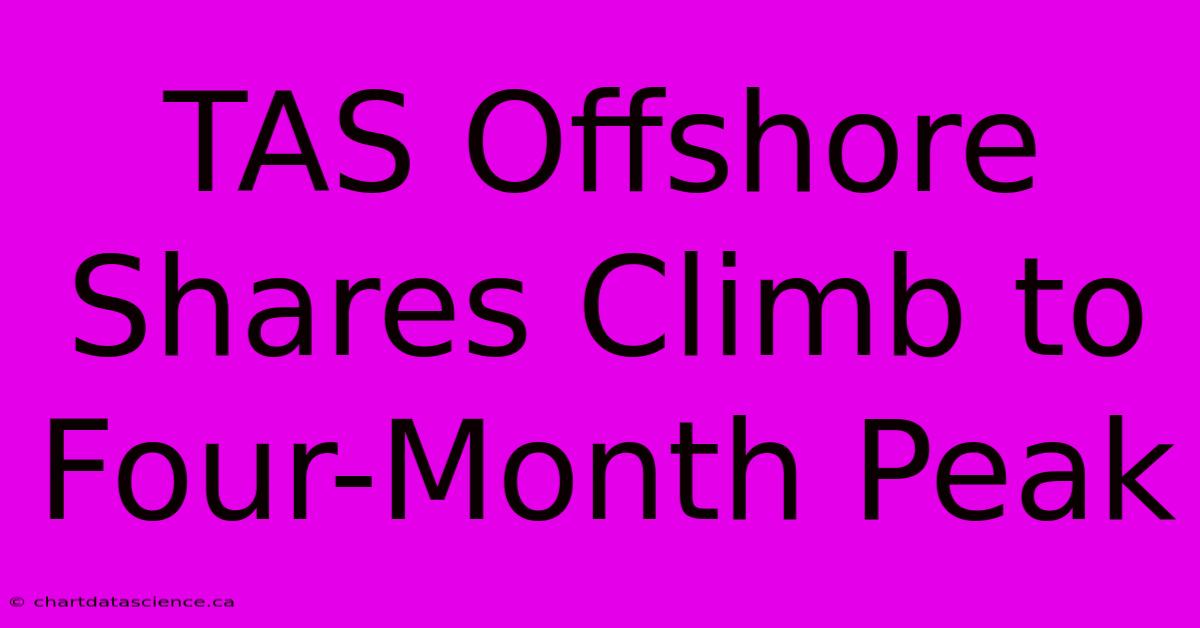 TAS Offshore Shares Climb To Four-Month Peak