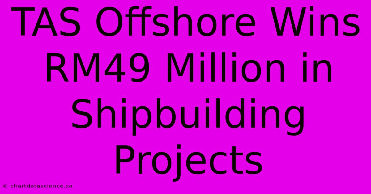 TAS Offshore Wins RM49 Million In Shipbuilding Projects