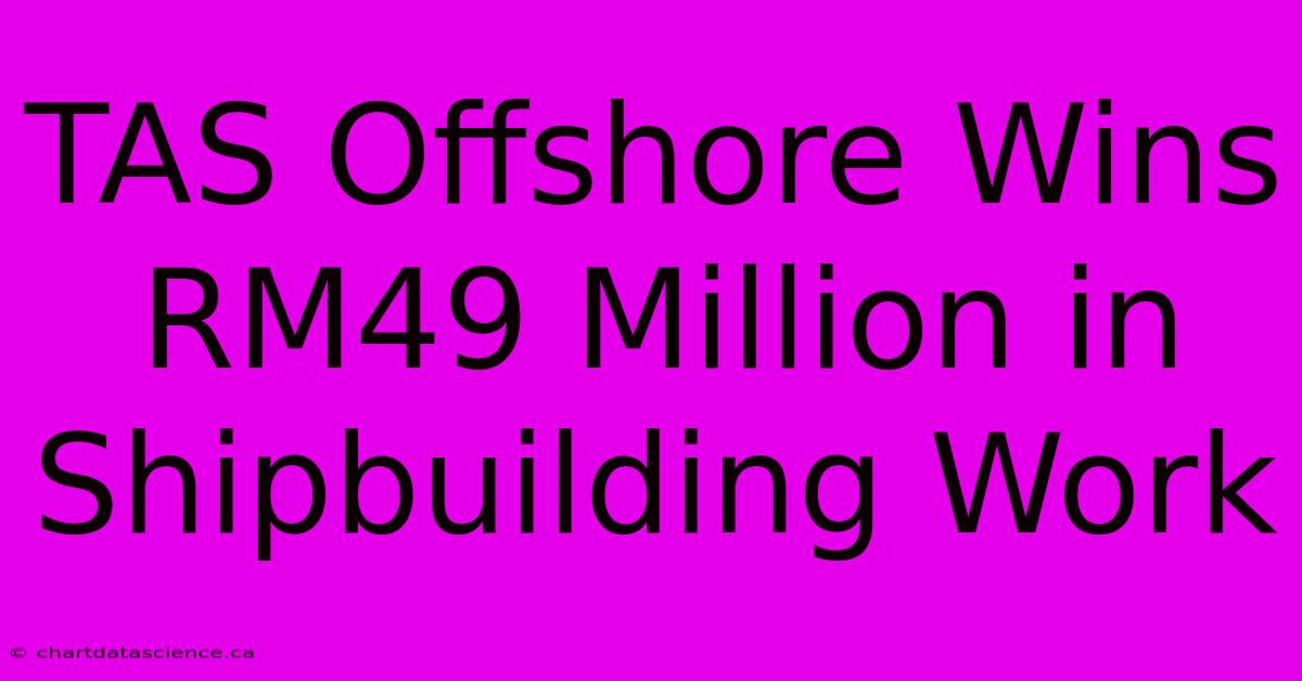 TAS Offshore Wins RM49 Million In Shipbuilding Work