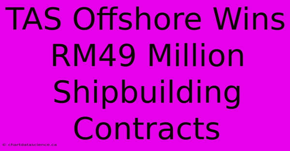 TAS Offshore Wins RM49 Million Shipbuilding Contracts