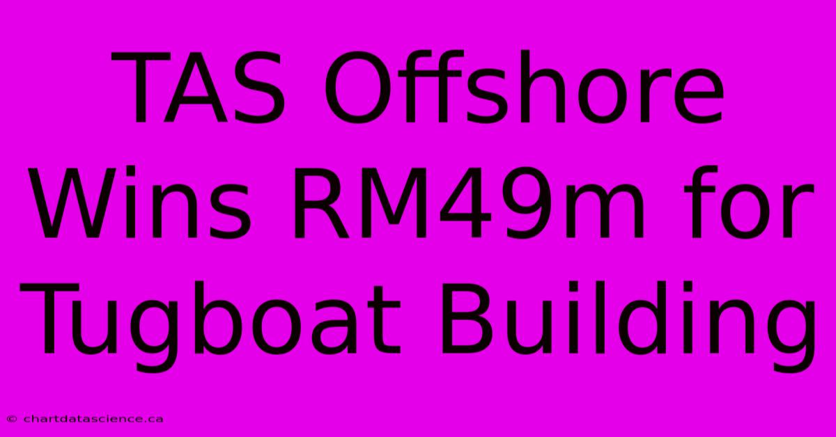 TAS Offshore Wins RM49m For Tugboat Building