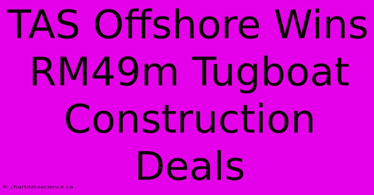 TAS Offshore Wins RM49m Tugboat Construction Deals